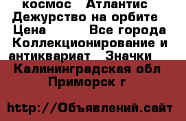 1.1) космос : Атлантис - Дежурство на орбите › Цена ­ 990 - Все города Коллекционирование и антиквариат » Значки   . Калининградская обл.,Приморск г.